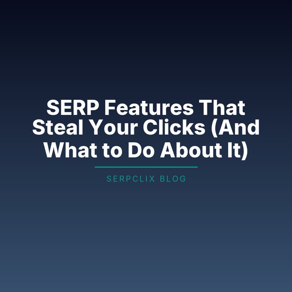 SERP Features That Steal Your Clicks (And What to Do About It)