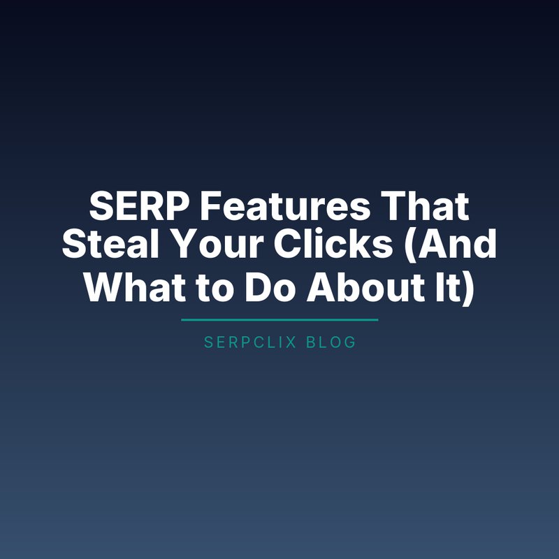 SERP Features That Steal Your Clicks (And What to Do About It)