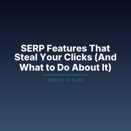 SERP Features That Steal Your Clicks (And What to Do About It)