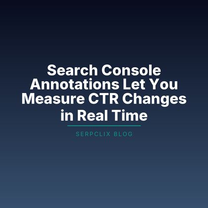 Search Console Annotations Let You Measure CTR Changes in Real Time