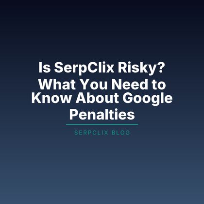 Is SerpClix Risky? What You Need to Know About Google Penalties