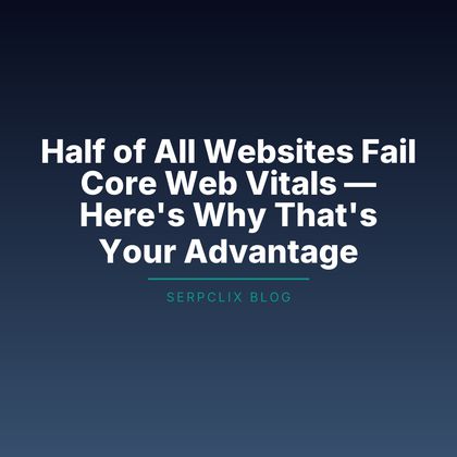 Half of All Websites Fail Core Web Vitals — Here’s Why That’s Your Advantage
