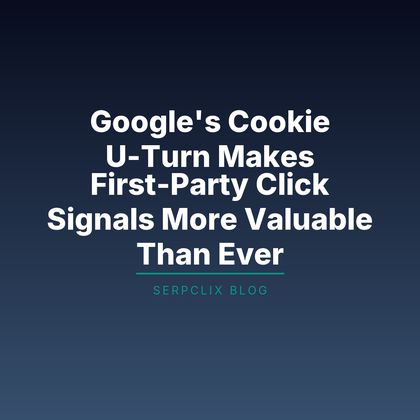 Google’s Cookie U-Turn Makes First-Party Click Signals More Valuable Than Ever
